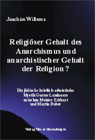 Religiöser Gehalt des Anarchismus und anarchistischer Gehalt der Religion? Die jüdisch-christlich-atheistische Mystik Gustav Landauers zwischen Meister Eckhart und Martin Buber.