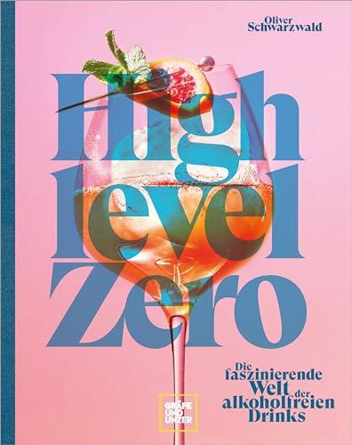 High Level Zero: Die faszinierende Welt der alkoholfreien Drinks: Über 75 Rezepte für Null-Promille-Cocktails auf hohem Niveau. Dazu viele Drink-Food-Pairing-Tipps und -Rezepte.