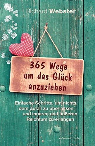 365 Wege um das Glück anzuziehen: Einfache Schritte, um nichts dem Zufall zu überlassen und inneren und äußeren Reichtum zu erlangen