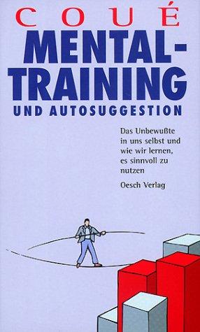 Mentaltraining und Autosuggestion. Das Unbewußte in uns Selbst und wie wir lernen damit umzugehen