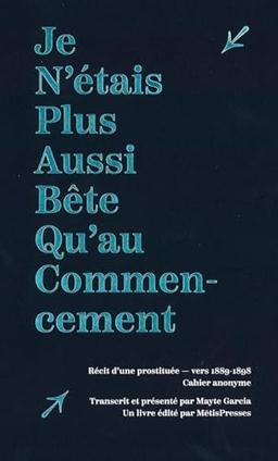 Je n'étais plus aussi bête qu'au commencement : récit d'une prostituée, vers 1889-1898 : cahier anonyme