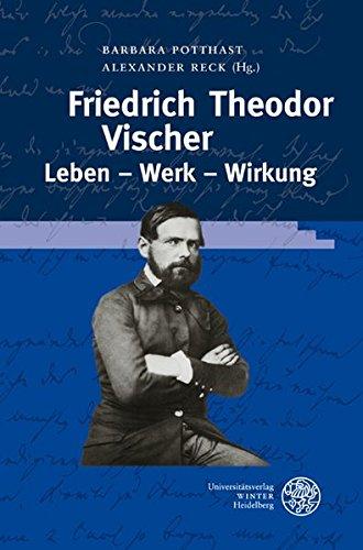 Friedrich Theodor Vischer. Leben - Werk - Wirkung (Beihefte zum Euphorion)