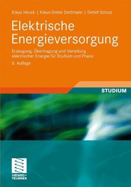 Elektrische Energieversorgung: Erzeugung, Übertragung und Verteilung elektrischer Energie für Studium und Praxis