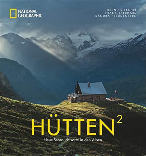 National Geographic Bildband: Hütten hoch 2. Neue Sehnsuchtsorte in den Alpen. Traumhafte Hütten mit atemberaubender Aussicht und Lage in Bayern, Österreich, der Schweiz und Italien. Mit Wandertipps.