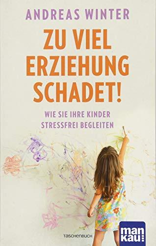 Zu viel Erziehung schadet!: Wie Sie Ihre Kinder stressfrei begleiten