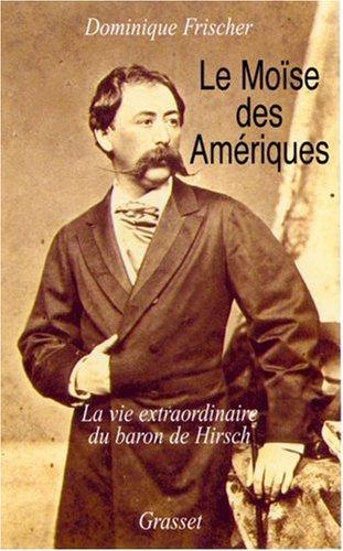 Le Moïse des Amériques : vies et oeuvres du munificent baron de Hirsch