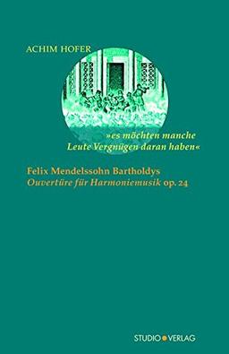 »es möchten manche Leute Vergnügen daran haben«: Felix Mendelssohn Bartholdys »Ouvertüre für Harmoniemusik« op. 24