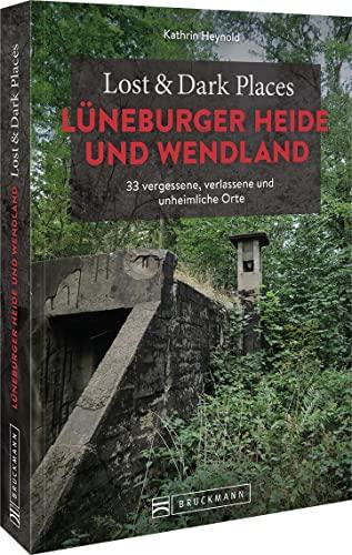 Bruckmann Dark Tourism Guide – Lost & Dark Places Lüneburger Heide und Wendland: 33 vergessene, verlassene und unheimliche Orte