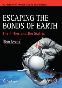 Escaping the Bonds of Earth: The Fifties and the Sixties (Springer Praxis Books / Space Exploration)