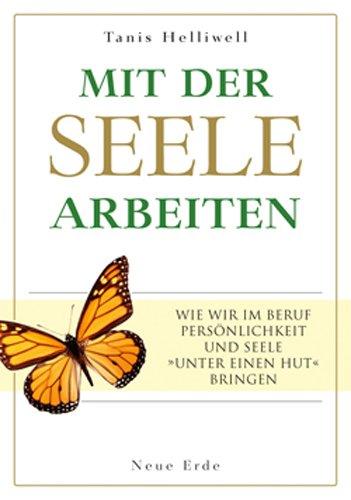 Mit der Seele arbeiten: Wie wir im Beruf Persönlichkeit und Seele »unter einen Hut« bringen