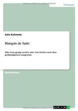 Marquis de Sade:: Alles muss gesagt werden oder vom Streben nach dem größtmöglichen Lustgewinn