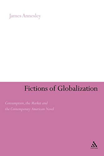 Fictions of Globalization: Consumption, the Market and the Contemporary American Novel (Continuum Literary Studies)