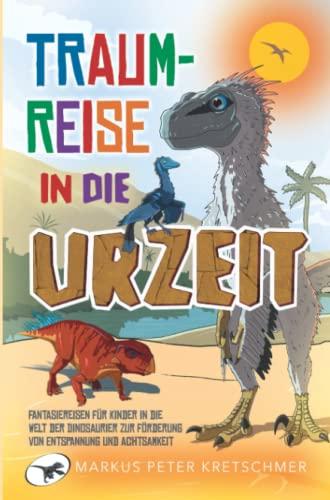 Traumreise in die Urzeit: Fantasiereisen für Kinder in die Welt der Dinosaurier zur Förderung von Entspannung und Achtsamkeit