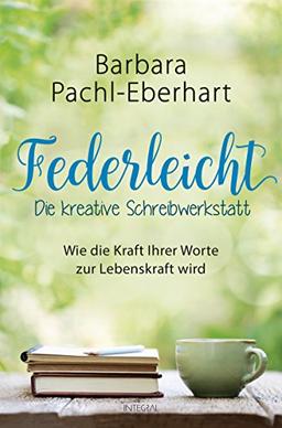 Federleicht - Die kreative Schreibwerkstatt: Wie die Kraft Ihrer Worte zur Lebenskraft wird