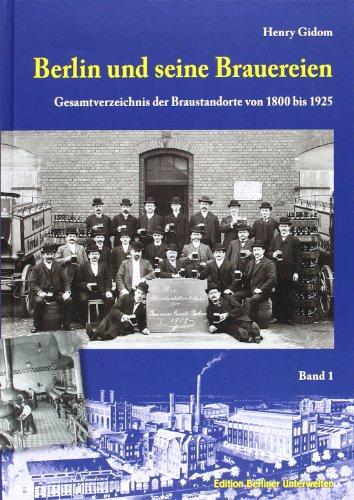 Berlin und seine Brauereien: Band 1: Gesamtverzeichnis der Braustandorte von 1800 bis 1925