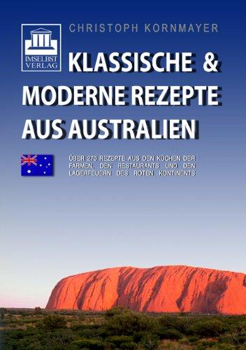 Klassische &  moderne Rezepte aus Australien: Über 270 Rezepte aus den Küchen der Farmen, den Restaurants und den Lagerfeuern des roten Kontinents