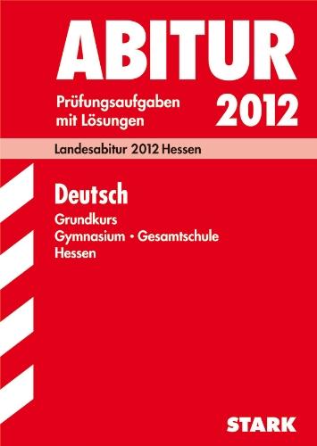 Abitur-Prüfungsaufgaben Gymnasium/Gesamtschule Hessen; Deutsch Grundkurs; Landesabitur 2012. Prüfungsaufgaben Jahrgänge 2008-2011 mit Lösungen