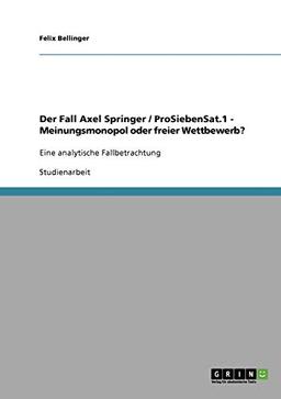 Der Fall Axel Springer / ProSiebenSat.1 - Meinungsmonopol oder freier Wettbewerb?: Eine analytische Fallbetrachtung