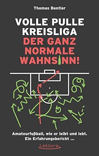 Volle Pulle Kreisliga - der ganz normale Wahnsinn: Amateurfußball, wie er leibt und lebt. Ein Erfahrungsbericht ...