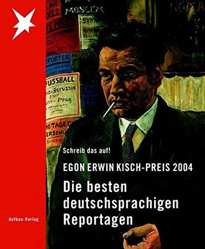 Egon Erwin Kisch-Preis 2004: Schreib das auf! Die besten deutschsprachigen Reportagen (Aufbau-Sachbuch)