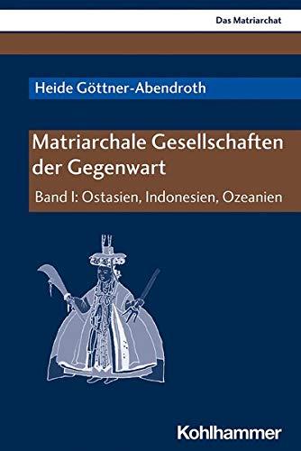 Matriarchale Gesellschaften der Gegenwart: Band I: Ostasien, Indonesien, Pazifischer Raum (Das Matriarchat, I, Band 1)