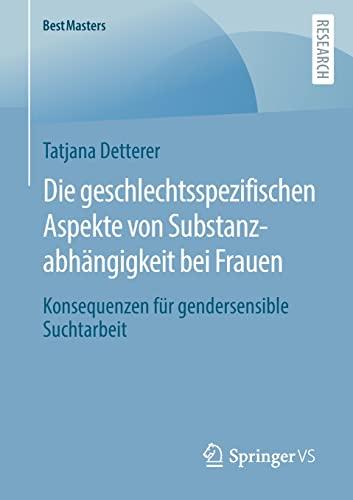 Die geschlechtsspezifischen Aspekte von Substanzabhängigkeit bei Frauen: Konsequenzen für gendersensible Suchtarbeit (BestMasters)