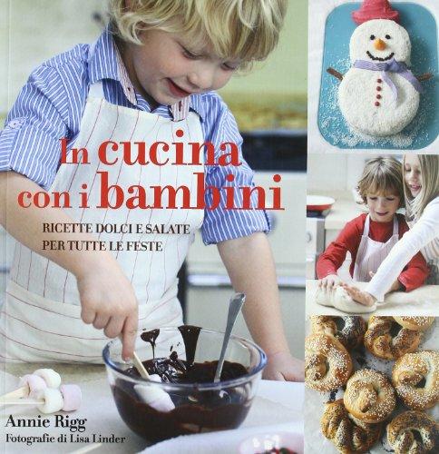 In cucina con i bambini. Ricette dolci e salate per tutte le feste