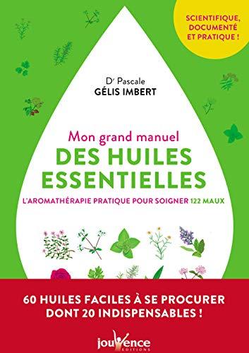 Mon grand manuel des huiles essentielles : l'aromathérapie pratique pour soigner 122 maux