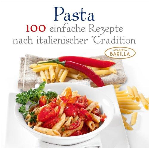 Pasta Kochbuch: 100 einfache Rezepte nach italienischer Tradition - von Klassikern bis Raritäten - italienische Pasta Rezepte mit frischen Zutaten; Pasta für jeden Tag