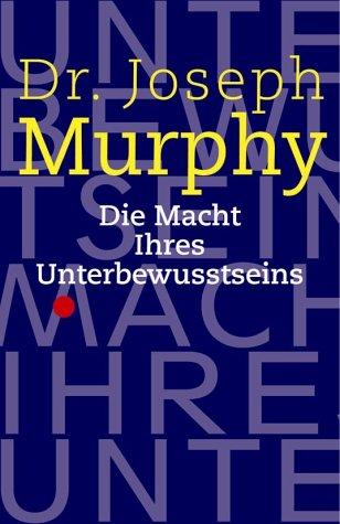 Die Macht Ihres Unterbewusstseins. Das Buch der inneren und äußeren Entfaltung