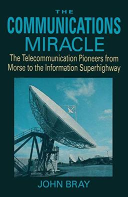 The Communications Miracle: The Telecommunication Pioneers from Morse to the Information Superhighway (Applications of Communications Theory)