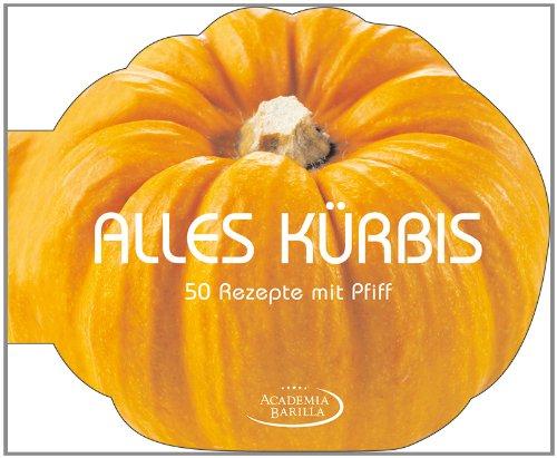 Kürbis Kochbuch - Alles Kürbis: 50 raffinierte Kürbis Rezepte, von der klassischen Kürbissuppe bis zu Kürbisbrot, Kürbispizza, Pasteten, Grissini oder Rezepten für Halloween