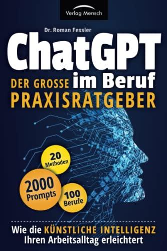 ChatGPT im Beruf - Der große Praxisratgeber: Wie die Künstliche Intelligenz Ihren Arbeitsalltag erleichtert. Inklusive 2000 Prompts und 20 Methoden für 100 Berufe