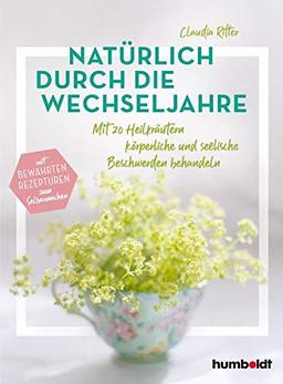 Natürlich durch die Wechseljahre: Mit 20 Heilkräutern körperliche und seelische Beschwerden behandeln. Mit bewährten Rezepturen zum Selbermachen