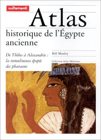 Atlas historique de l'Egypte ancienne : de Thèbes à Alexandrie, la tumultueuse épopée des pharaons