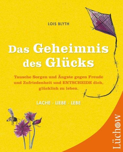 Das Geheimnis des Glücks: Lache - Liebe - Lebe!