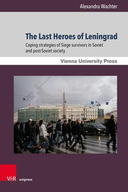 The Last Heroes of Leningrad: Coping strategies of Siege survivors in Soviet and post-Soviet society (Zeitgeschichte im Kontext)