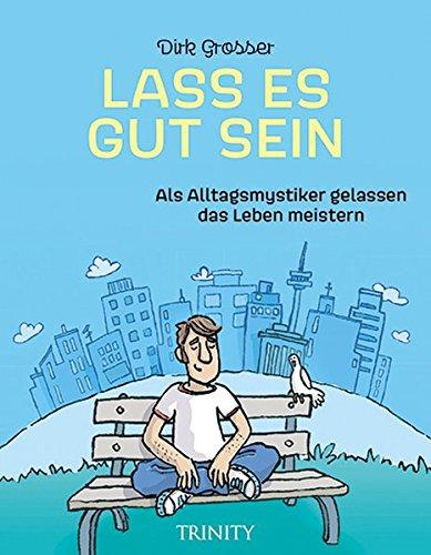 Lass es gut sein: Als Alltagsmystiker gelassen das Leben meistern