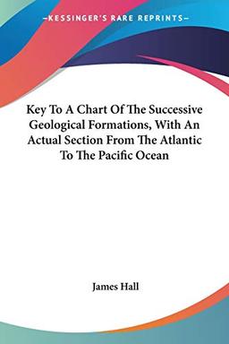 Key To A Chart Of The Successive Geological Formations, With An Actual Section From The Atlantic To The Pacific Ocean