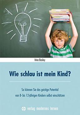 Wie schlau ist mein Kind?: So können Sie das geistige Potential von 8-12-jährigen Kindern selbst einschätzen