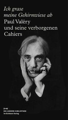 Ich grase meine Gehirnwiese ab: Paul Valéry und seine verborgenen Cahiers