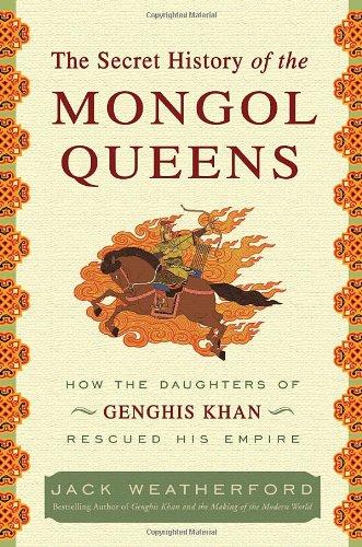 The Secret History of the Mongol Queens: How the Daughters of Genghis Khan Rescued His Empire