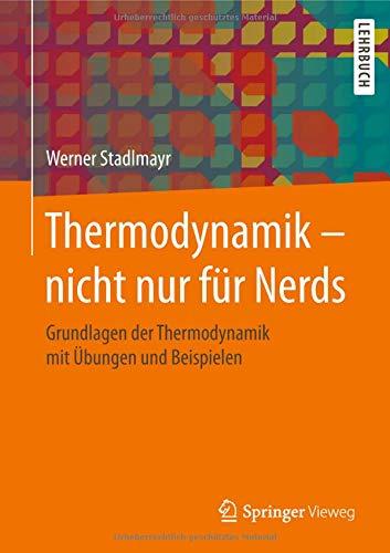 Thermodynamik – nicht nur für Nerds: Grundlagen der Thermodynamik mit Übungen und Beispielen