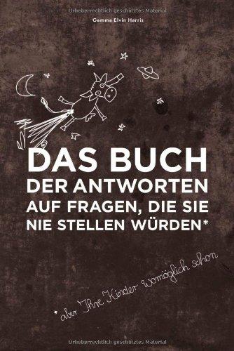 Das Buch der Antworten auf Fragen, die Sie nie stellen würden (aber Ihre Kinder womöglich schon)