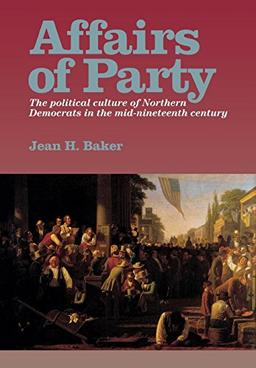 Affairs of Party: The Political Culture of Northern Democrats in the Mid-Nineteenth Century (North's Civil War Series, 7)