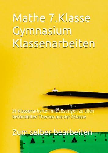 Mathe 7.Klasse Gymnasium Klassenarbeiten: 25 Klassenarbeiten mit Lösungen zu allen behandelten Themen aus der 7.Klasse