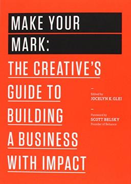 Make Your Mark: The Creative's Guide to Building a Business with Impact (The 99U Book Series)