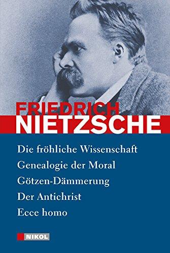 Nietzsche: Ausgewählte Werke: Die fröhliche Wissenschaft, Genealogie der Moral, Götzen-Dämmerung, Der Antichrist, Ecce homo