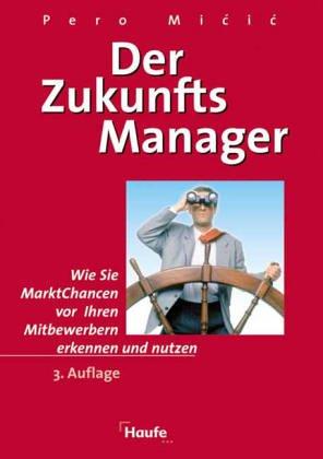 Der Zukunftsmanager. Wie Sie Marktchancen vor Ihren Mitbewerbern erkennen und nutzen.