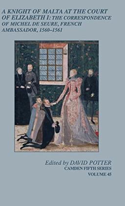 A Knight of Malta at the Court of Elizabeth I: The Correspondence of Michel de Seure, French Ambassador, 1560–62 (Camden Fifth Series, Band 45)